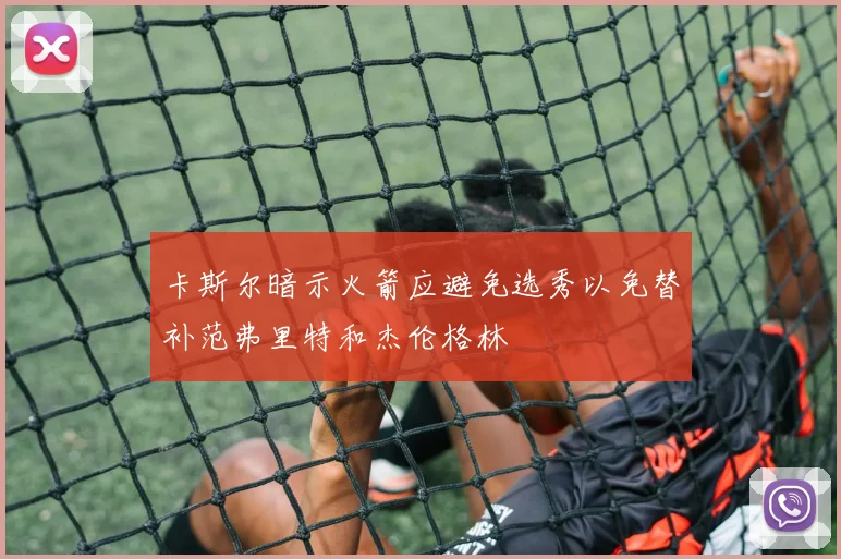 卡斯尔暗示火箭应避免选秀以免替补范弗里特和杰伦格林