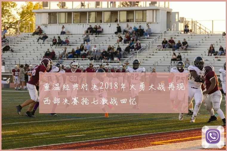 重温经典对决2018年火勇大战再现西部决赛抢七激战回忆
