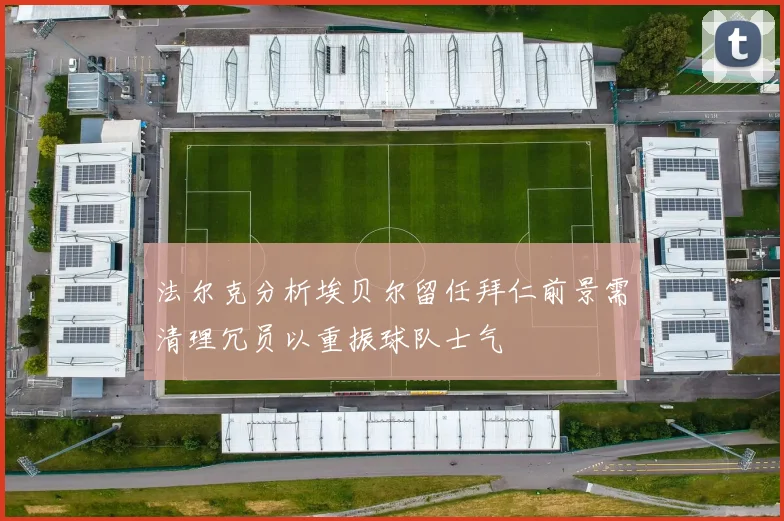 法尔克分析埃贝尔留任拜仁前景需清理冗员以重振球队士气
