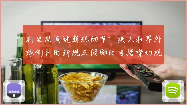 科里纳阐述新规细节：换人和界外球倒计时新规及闲聊时可捂嘴的规定