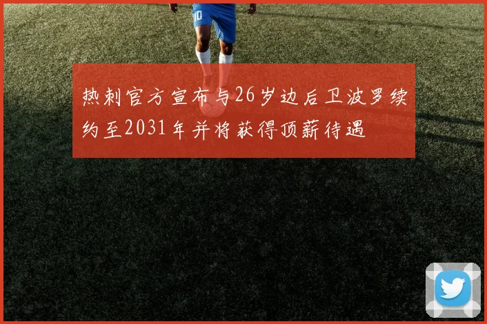 热刺官方宣布与26岁边后卫波罗续约至2031年并将获得顶薪待遇