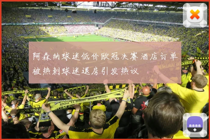 阿森纳球迷低价欧冠决赛酒店订单被热刺球迷退房引发热议