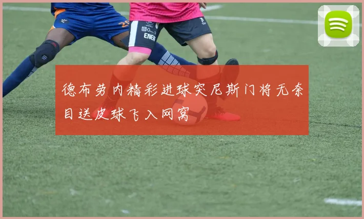 德布劳内精彩进球突尼斯门将无奈目送皮球飞入网窝